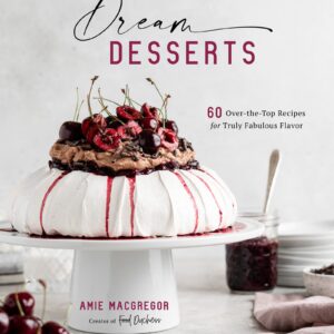 Dream Desserts: 60 Over-the-Top Recipes for Truly Fabulous Flavor